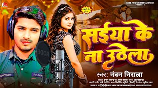 सईया के ना उठेला | Nandan Nirala | Saiya Ke Na Uthela | New #Bhojpuri Song 2024