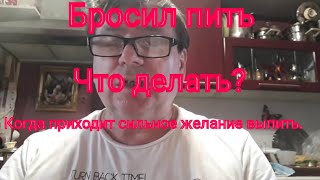 Бросил пить. Что делать когда возникает сильное желание выпить.