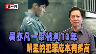 从吴亦凡判囚13年看明星犯罪成本，知名度与代价成正比