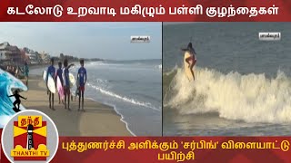 கடலோடு உறவாடி மகிழும் பள்ளி குழந்தைகள் - புத்துணர்ச்சி அளிக்கும் 'சர்பிங்' விளையாட்டு பயிற்சி