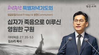 [고난주간 특별저녁기도회] | 십자가 죽음으로 이루신 영원한 구원 ( 마태복음 27장 35절-53절 ) | 김소리 목사 | 2023.04.07