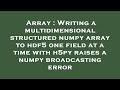 Array : Writing a multidimensional structured numpy array to hdf5 one field at a time with h5py rais