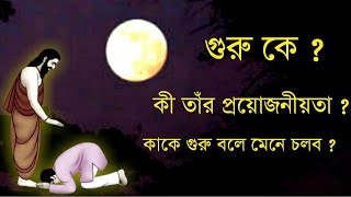 গুরু কে ? আমাদের জীবনে গুরুর প্রয়োজনীয়তা কি ?  যোগ্য গুরুর চরিত্র কেমন হওয়া উচিত ?