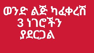 #ወንድ ልጅ ከልቡ ካፈቀረሽ 3 ነገሮችን ያደርጋል።