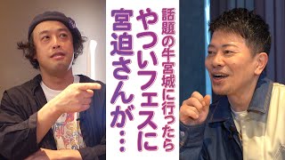 【後編】話題の牛宮城に行ったら、やついフェスに宮迫さんが