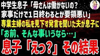 【スカッとする話】中学生息子「母さんは働かないの？家事だけで１日終わるとか要領悪い」と専業主婦の私を見下す発言を聞いた夫が息子に「お前、そんな事いうなら…」息子「えっ？」その結果