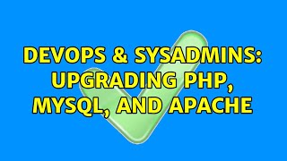DevOps & SysAdmins: Upgrading php, mysql, and apache (2 Solutions!!)