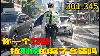 《你一个交警，抢刑侦的案子合适吗》301-345  交警大队队长：“祖宗，咱是交警，你咋天天往刑侦那边送人？” 局长:“谁?谁让徐麟去交警队的，给老子站出来。彻查，一撸到底!”#小说 #爽文