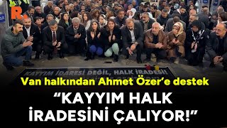 Van halkından “Kayyım gasptır” sloganlarıyla Ahmet Özer’e destek: Halkın iradesi çalınıyor