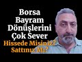 Borsa Bayram Dönüşlerini Sever Siz Hissede Misiniz? Sattınız Mı?