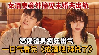 【米虫】女酒鬼意外撞见小三与未婚夫在一起，怒锤渣男疯狂出气！一口气看完《戒酒吧，拜托了》大合集