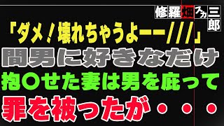 【修羅場】「ダメ！壊れちゃうよーー///」間男に好きなだけ抱〇せた妻は男を庇って罪を被ったが・・・