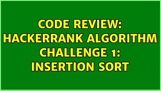 Code Review: HackerRank Algorithm Challenge 1: Insertion sort (2 Solutions!!)