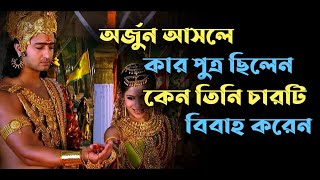 অর্জুন আসলে কার পুত্র ছিলেন।। কেন তিনি চারটি বিবাহ করেন।। Arjun Mahabharata