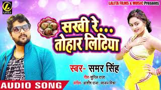 आगया  #SAMAR SINGH का - #New Super Hit Bhojpuri Song - सखी रे तोहार लिटिया - 2019