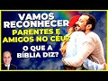 Vamos RECONHECER amigos e PARENTES NO CÉU? O que a Bíblia ensina?