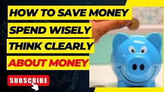 How To Save Money, Spend Wisely And Think Clearly About Money