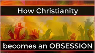 How Christianity becomes an OBSESSION (part 2)