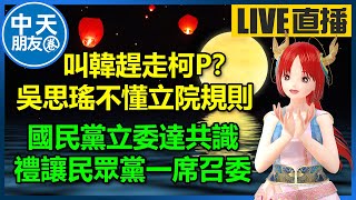 【中天朋友圈｜高雄林小姐】吳思瑤叫韓國瑜趕走柯文哲？藍委：她不懂立院規則｜國民黨立委達共識， 禮讓民眾黨一席召委🍓20240225 @中天電視CtiTv @KHMissLin