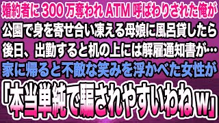 【感動する話】婚約者に300万奪われATM呼ばわりされた俺が公園で身を寄せ合い凍える母娘に風呂貸したら後日、クビ宣告…家に帰ると不敵な笑みを浮かべた女性が「本当単純で騙されやすいわねw」【泣け