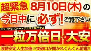 “一粒万倍日＋大安”の本日中に必ずご覧ください⚠️エネルギーコントロール安定し人生加速！突破口が開きぐんぐん前進！能力開花！【8月10日(木)大大吉日】【奇跡が起こる高波動エネルギー動画】【邪気祓い】