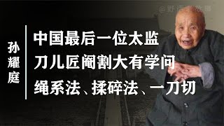 刚刚阉割，清朝亡了，最后一位太监孙耀庭，到底有多绝望！【野话老故事】