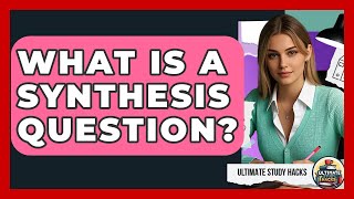 What Is A Synthesis Question? - Ultimate Study Hacks