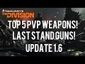 THE DIVISION - UPDATE 1.6 - TOP 5 BEST PVP WEAPONS FOR 1.6 LAST STAND! BEST DAMAGE WEAPONS POST 1.6!