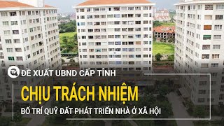 Đề xuất UBND cấp tỉnh chịu trách nhiệm bố trí quỹ đất phát triển nhà ở xã hội