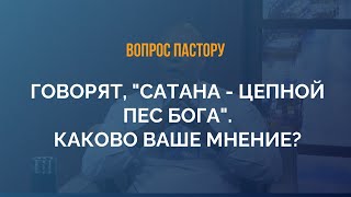 Говорят, сатана - цепной пес Бога. Каково ваше мнение? - Вопрос к пастору