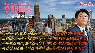 [2025.02.21] 미국 국세청 IRS 해고 바람 주말간 6천명 해고, 트럼프의 ‘국왕 만세’ 발언 논란 국가에 대한 모욕, 퀸스 여성 보이스피싱 사기 전재산 70만 달러 잃어