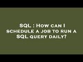 SQL : How can I schedule a job to run a SQL query daily?