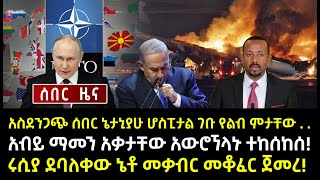 ሰበር ሰበር:አስደንጋጭ ሰበር ኔታኒያሁ ሆስፒታል ገቡ የልብ ምታቸው . .አብይ ማመን አቃታቸው አውሮኘላኑ ተከሰከሰ!ሩሲያ ደባለቀው ኔቶ መቃብር መቆፈር ጀመረ!