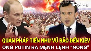 Toàn cảnh Thế giới 17/1: Quân Pháp tiến như vũ bão đến Kiev, ông Putin ra mệnh lệnh “Nóng”