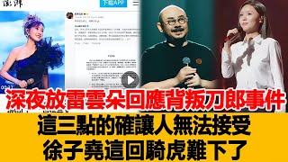 深夜放雷！雲朵回應「背叛刀郎」事件，這三點的確讓人無法接受，徐子堯這回騎虎難下了！港臺娛樂匯#刀郎#雲朵#徐子堯