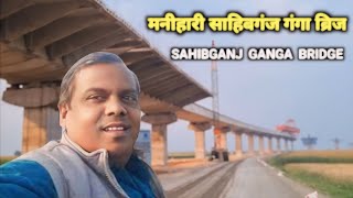 साहिबगंज मनिहारी गंगापुल का नया अपडेट वीडियो | Sahibganj To Manihari Ganga Bridge