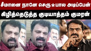 சீமானை நானே செரு*பால அடிப்பேன்...கிழித்தெடுத்த குடியாத்தம் குமரன் | Gudiyattam Kumaran | Seeman