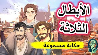 حكاية الأبطال الثلاثة | من الحكايات الشعبية قبل النوم | ضع السماعات واستمع ..