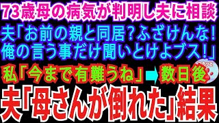 【スカッとする話】73歳母の病気が判明。夫に相談「お前の親と同居？ふざけんな！俺のいう事だけ聞いとけよブス！」私「今までありがとね」→数日後夫「母さんが倒れたからさぁ」→結果【修羅場】