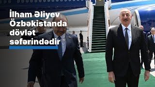 Prezident İlham Əliyev Özbəkistanda dövlət səfərindədir