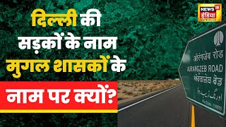 Delhi में सड़कों के नाम मुगल शासकों के नाम पर रखने के पीछे क्या कहानी है? | Latest news