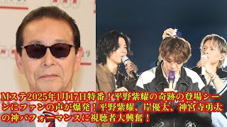 【平野紫耀】Mステ2025年1月17日特番！平野紫耀の奇跡の登場シーンにファンの声が爆発！平野紫耀、岸優太、神宮寺勇太の神パフォーマンスに視聴者大興奮！