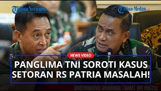 Jenderal Andika Tegas Akan Sisir Prajurit Soal Setoran RS Patria IKKT Milik TNI Bermasalah ke Kas!