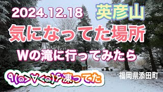 【英彦山】気になってた場所（Wの滝）に行ってみた2024年12月18日 福岡県添田町