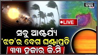 🔴LIVE: ୩୩ ହଜାର କି.ମି ବେଗରେ ବହୁଛି ପବନ । ବୈଜ୍ଞାନିକ ବି ତାଜୁବ । ଘଟିପାରେ ଏମିତି କିଛି...