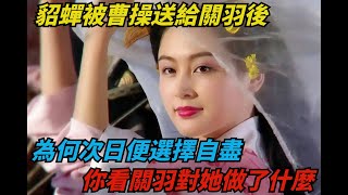 貂蟬被曹操送給關羽後，為何次日便選擇自盡？你看關羽對她做了什麽【小豆知历史】#歷史#歷史故事#歷史人物#史話館#歷史萬花鏡#奇聞#歷史風雲天下