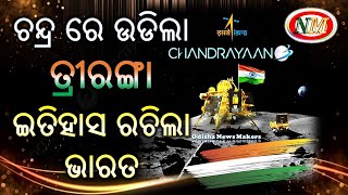 ଚନ୍ଦ୍ର ରେ ଉଡିଲା ତ୍ରିରଙ୍ଗା, ଇତିହାସ ରଚିଲା ଭାରତ , Chandrayan-3 create Golden History @odishanewsmakers