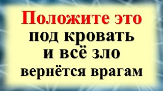 Положите это под кровать и всё зло вернётся врагам. Как вернуть проклятия обратно, чистка от порчи