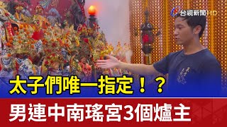 太子們唯一指定！？ 男連中南瑤宮3個爐主