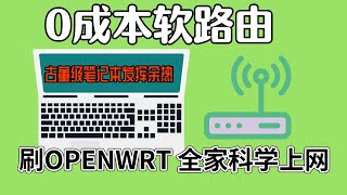 闲置笔记本刷软路由|一键刷入openwrt实现全家科学上网|零基础实现高速翻墙